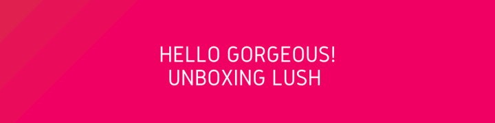 Unboxing Lush - Hello Gorgeous!